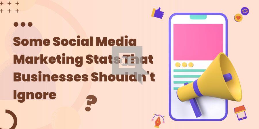 Some Social Media Marketing Stats That Businesses Shouldn&#8217;t Ignore