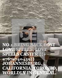 BRING BACK LOST LOVE SPELLS, LOVE SPELLS CASTER {{+27672740459}}.